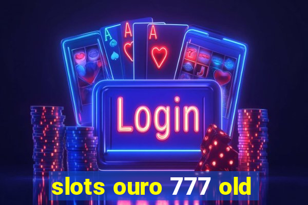 slots ouro 777 old